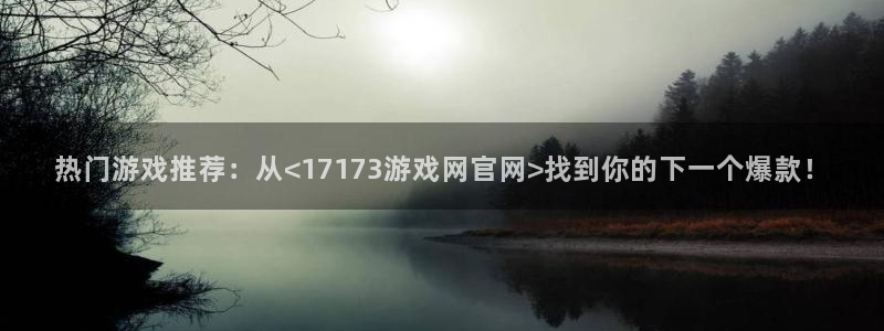 杏悦娱乐注册地址查询官网：热门游戏推荐：从<17173游戏网