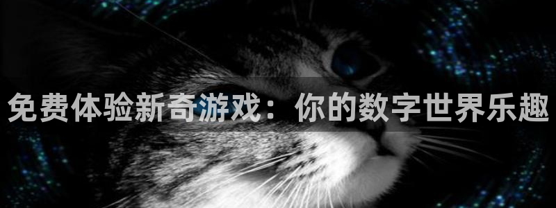 杏悦平台官网注册账号：免费体验新奇游戏：你的数字世界乐趣