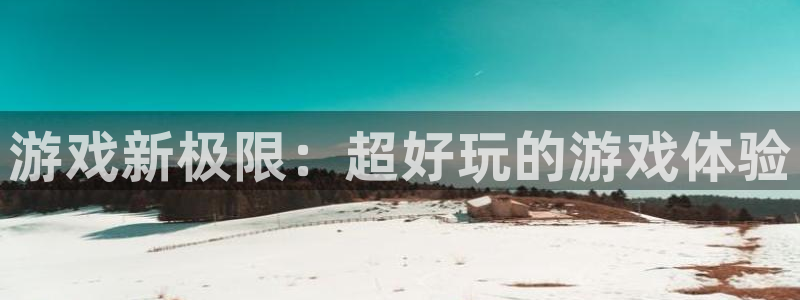 杏悦1登录地址：游戏新极限：超好玩的游戏体验