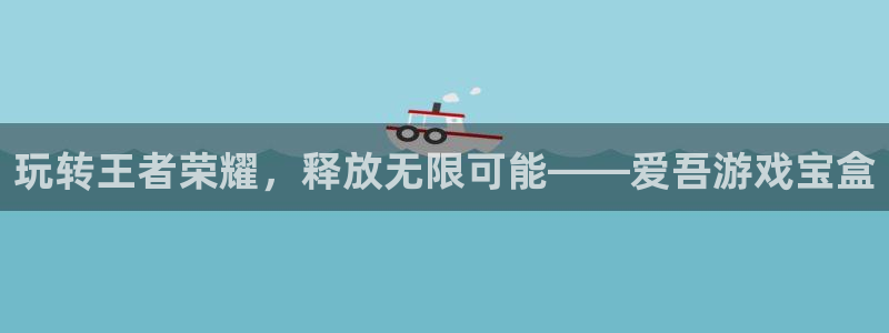 杏悦1登录地址：玩转王者荣耀，释放无限可能——爱吾游戏宝盒