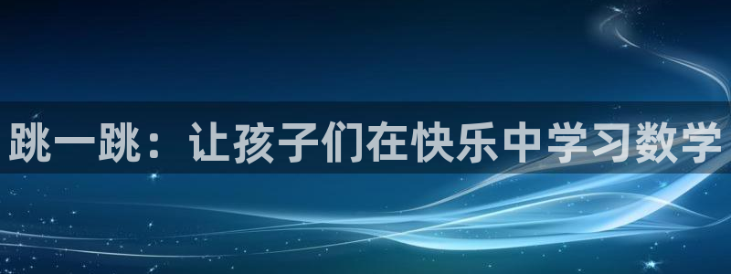 杏悦娱乐是什么平台：跳一跳：让孩子们在快乐中学习数学