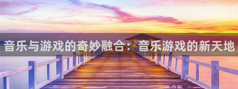 杏悦是什么平台：音乐与游戏的奇妙融合：音乐游戏的新天地