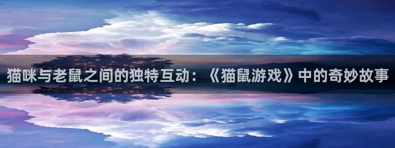 杏悦娱乐注册账号：猫咪与老鼠之间的独特互动：《猫鼠游戏》中的